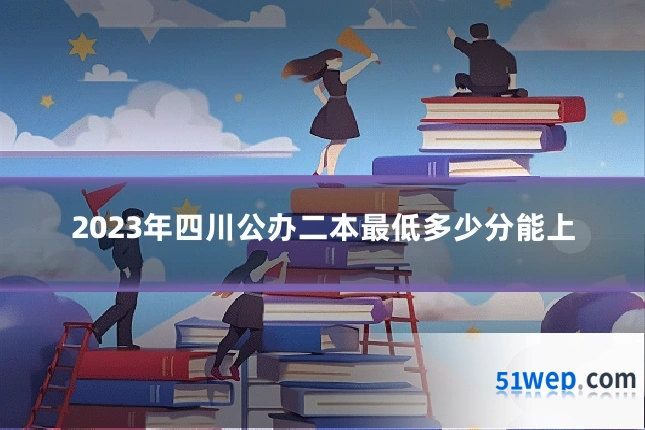 2023年四川公办二本最低多少分能上