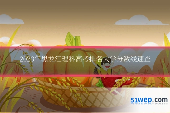 2023年黑龙江理科高考排名大学分数线速查