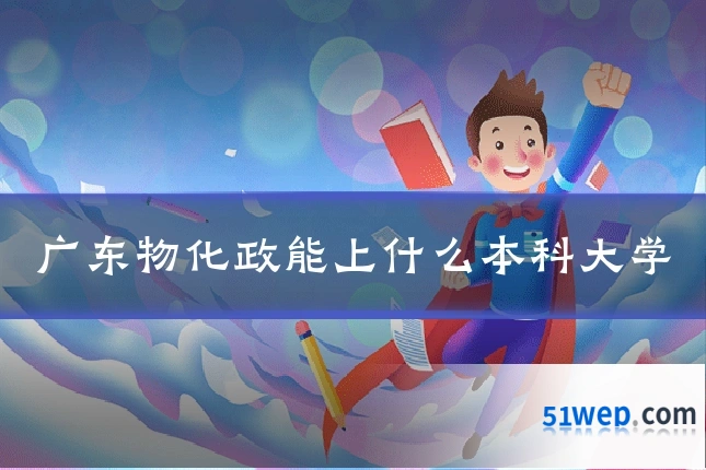 广东物化政能上什么本科大学