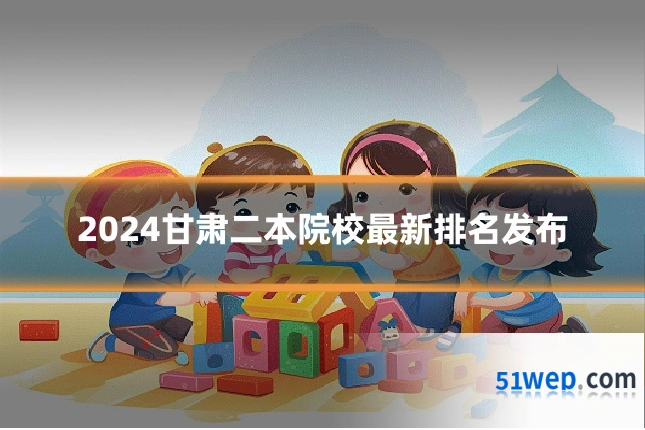 2024甘肃二本院校最新排名发布