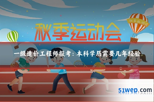 一级造价工程师报考:本科学历需要几年经验