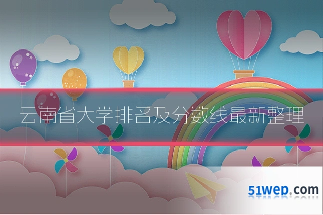 云南省大学排名及分数线最新整理