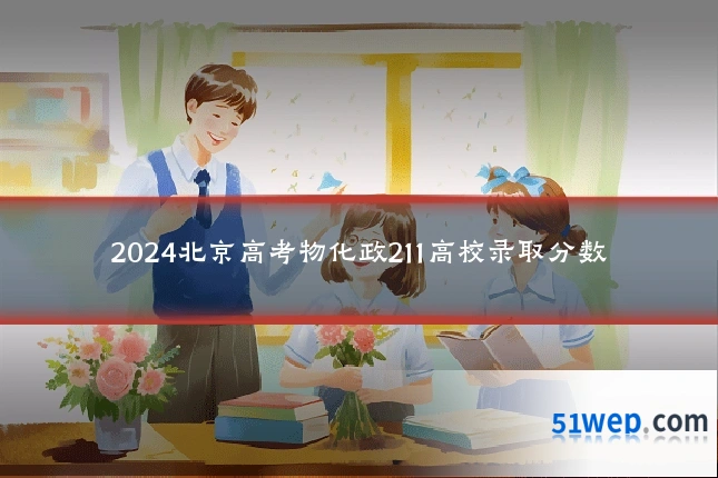 2024北京高考物化政211高校录取分数