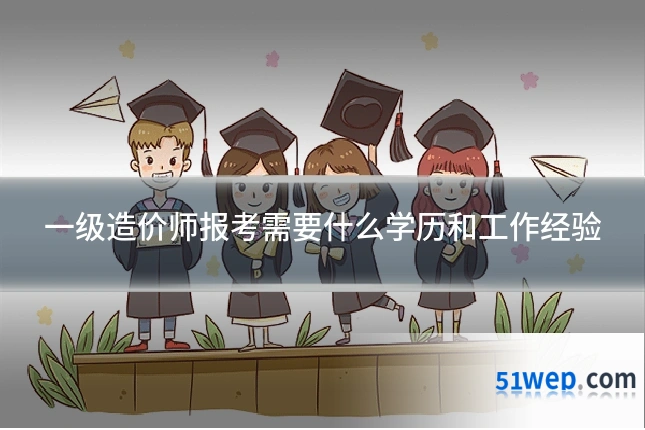 一级造价师报考需要什么学历和工作经验