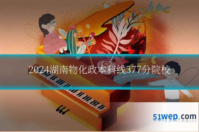 2024湖南物化政本科线377分院校