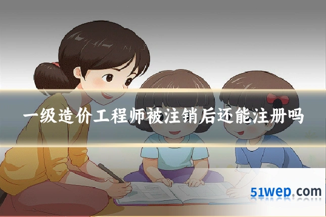 一级造价工程师被注销后还能注册吗