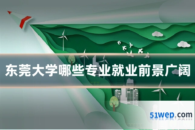 东莞大学哪些专业就业前景广阔