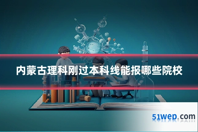 内蒙古理科刚过本科线能报哪些院校