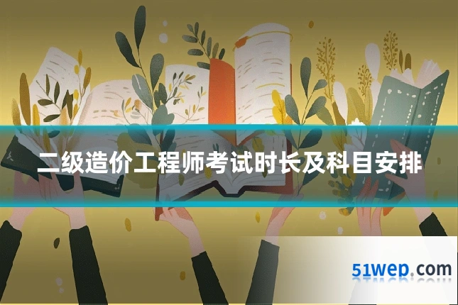 二级造价工程师考试时长及科目安排