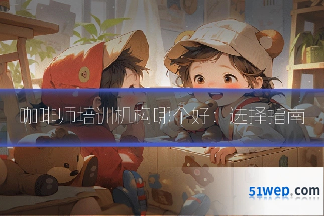 咖啡师培训机构哪个好：选择指南