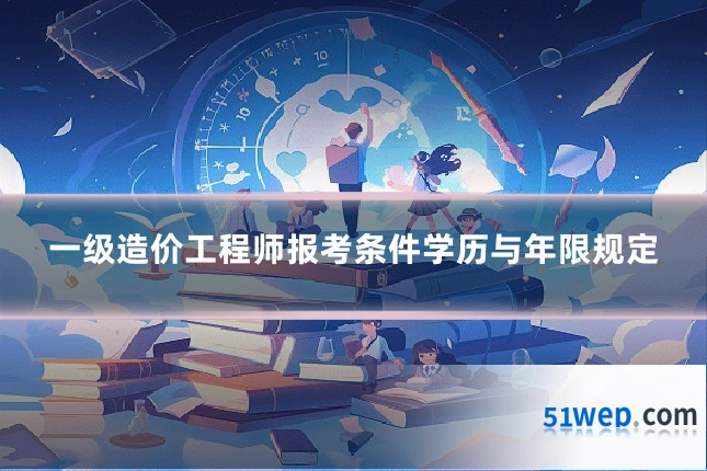 一级造价工程师报考条件学历与年限规定