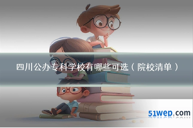 四川公办专科学校有哪些可选（院校清单）