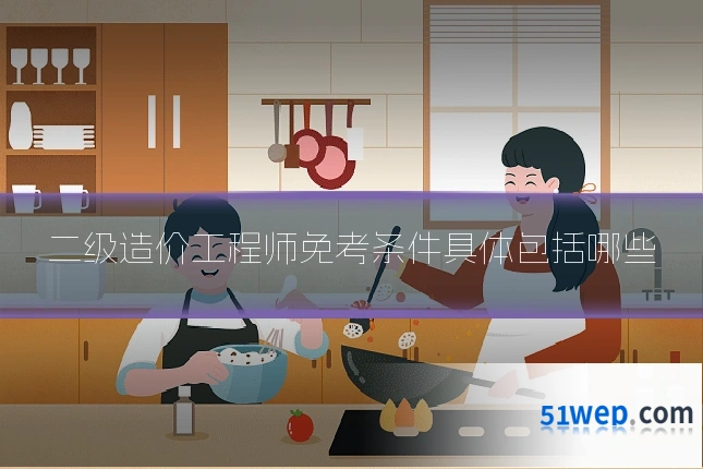 二级造价工程师免考条件具体包括哪些
