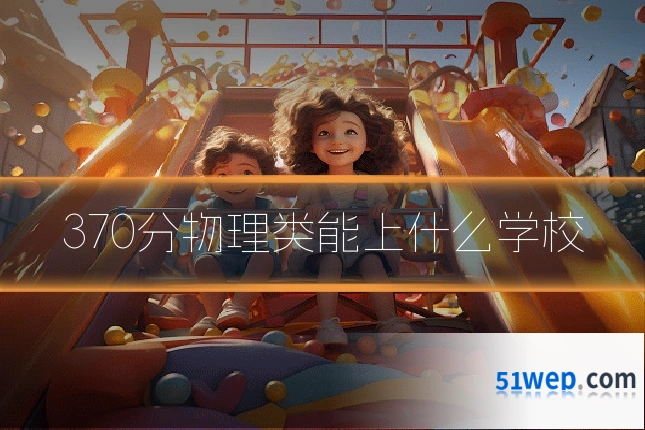 370分物理类能上什么学校