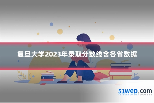 复旦大学2023年录取分数线含各省数据