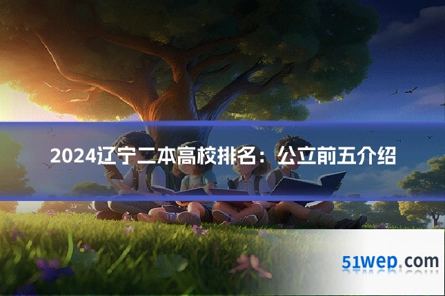 2024辽宁二本高校排名：公立前五介绍