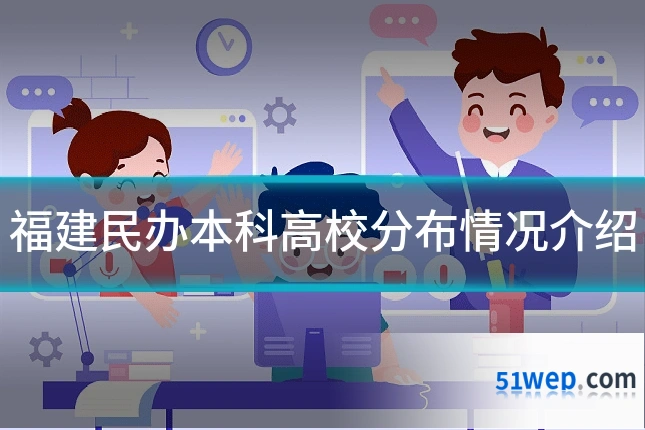 福建民办本科高校分布情况介绍