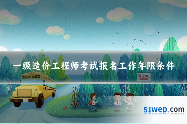 一级造价工程师考试报名工作年限条件