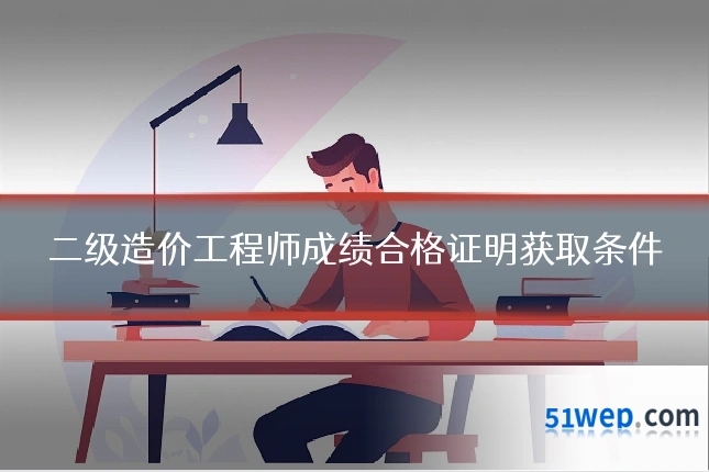 二级造价工程师成绩合格证明获取条件