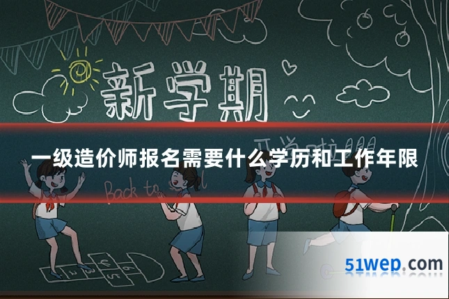 一级造价师报名需要什么学历和工作年限