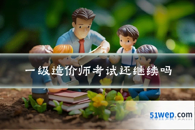一级造价师考试还继续吗