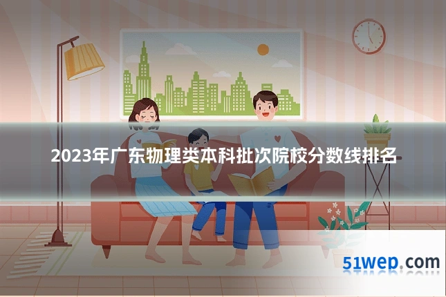 2023年广东物理类本科批次院校分数线排名