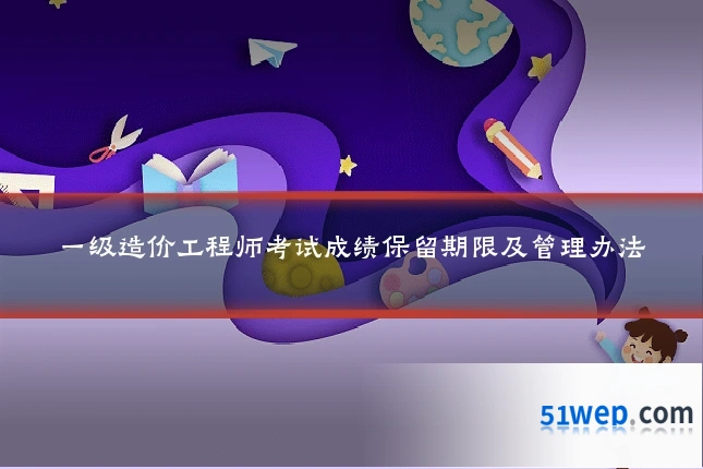 一级造价工程师考试成绩保留期限及管理办法