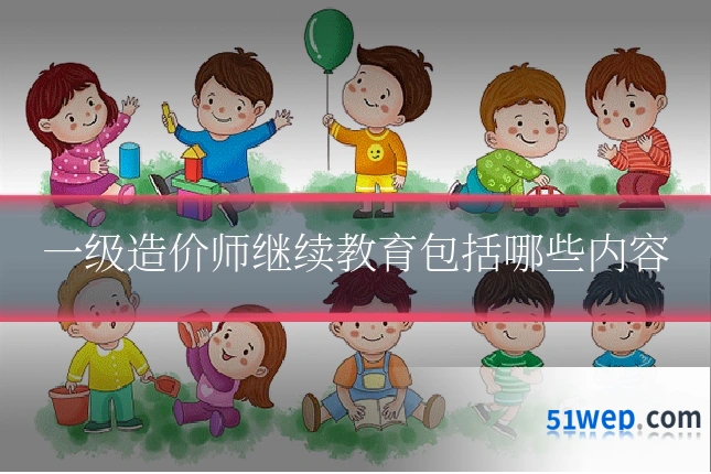 一级造价师继续教育包括哪些内容
