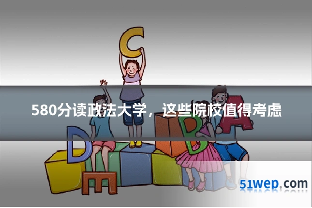 580分读政法大学,这些院校值得考虑