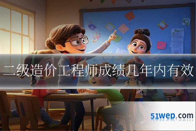 二级造价工程师成绩几年内有效