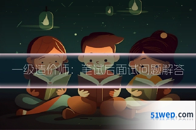一级造价师:笔试后面试问题解答