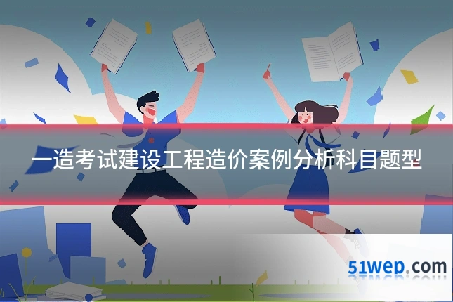 一造考试建设工程造价案例分析科目题型