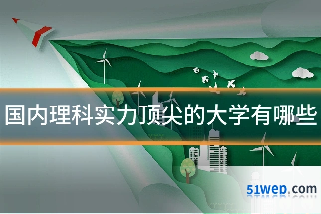 国内理科实力顶尖的大学有哪些