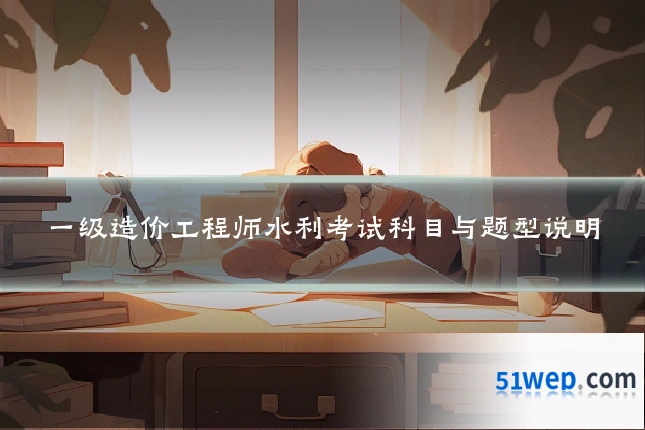 一级造价工程师水利考试科目与题型说明