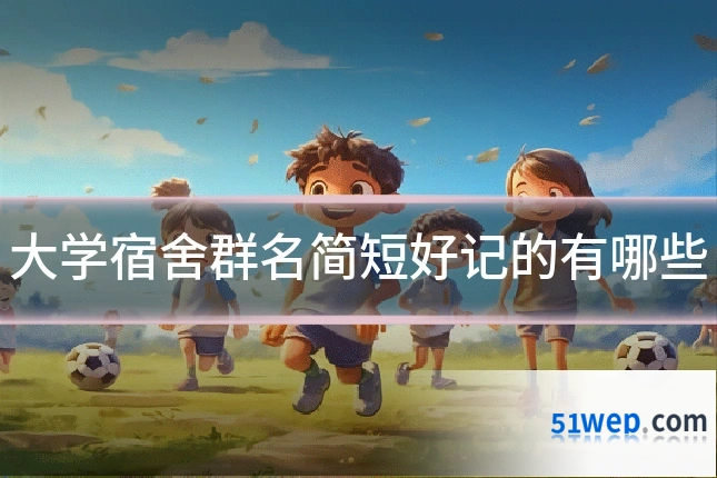 大学宿舍群名简短好记的有哪些