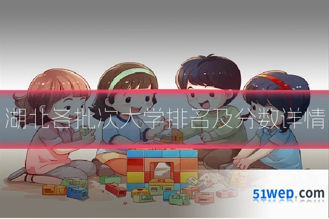 湖北各批次大学排名及分数详情