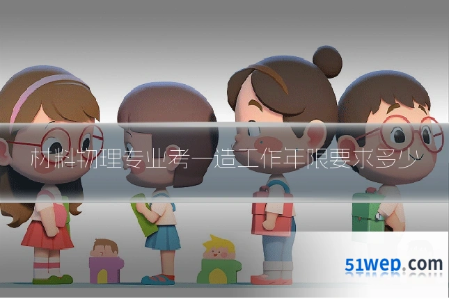 材料物理专业考一造工作年限要求多少