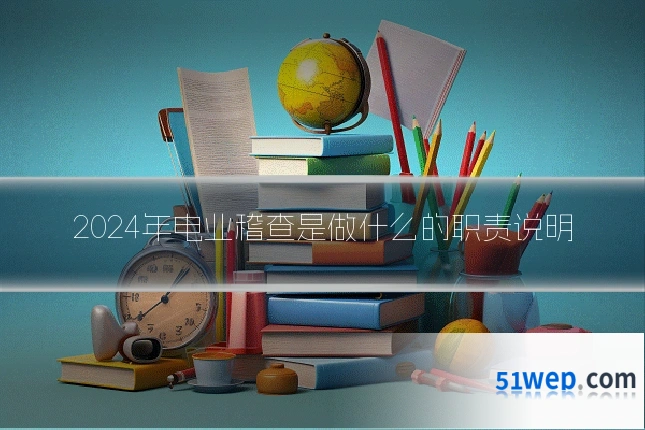 2024年电业稽查是做什么的职责说明