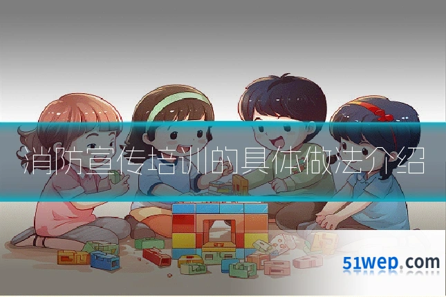 消防宣传培训的具体做法介绍