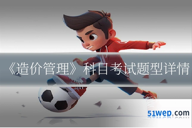 《造价管理》科目考试题型详情