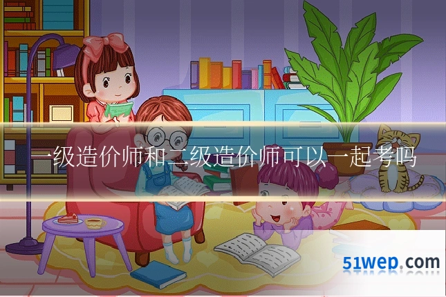 一级造价师和二级造价师可以一起考吗