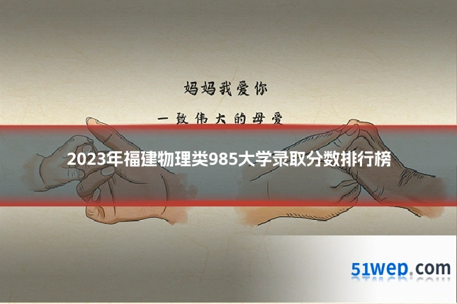 2023年福建物理类985大学录取分数排行榜