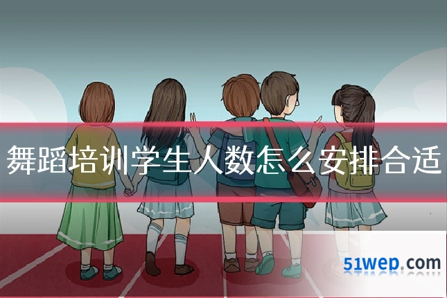 舞蹈培训学生人数怎么安排合适