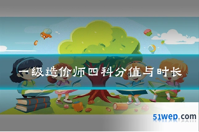 一级造价师四科分值与时长