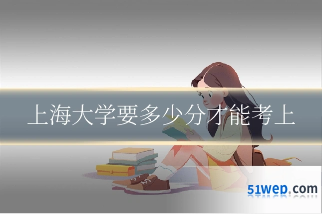上海大学要多少分才能考上