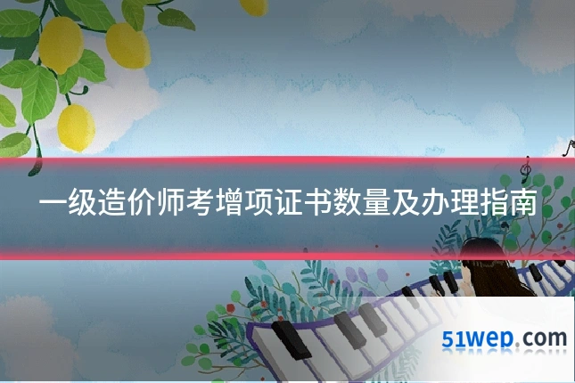 一级造价师考增项证书数量及办理指南