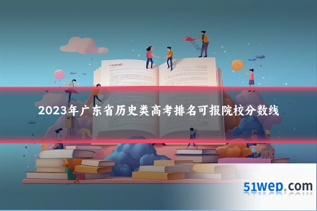 2023年广东省历史类高考排名可报院校分数线