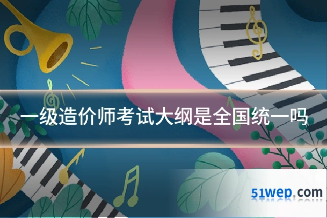 一级造价师考试大纲是全国统一吗