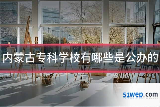 内蒙古专科学校有哪些是公办的