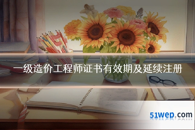 一级造价工程师证书有效期及延续注册